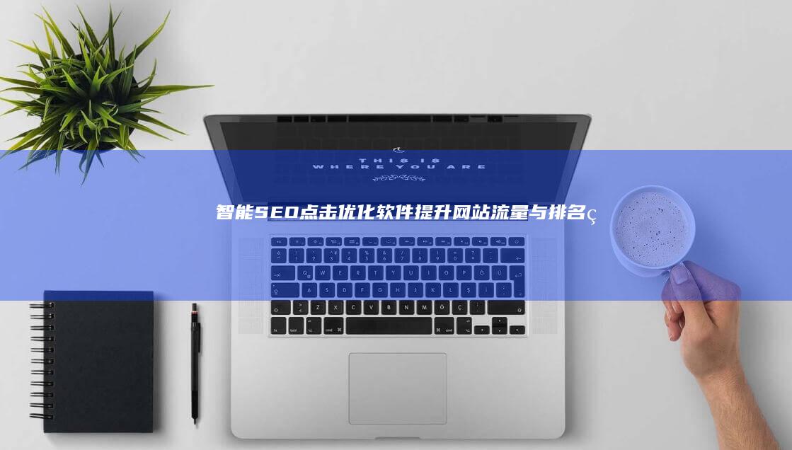 智能SEO点击优化软件：提升网站流量与排名的黑科技工具